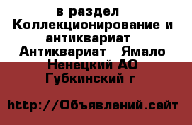  в раздел : Коллекционирование и антиквариат » Антиквариат . Ямало-Ненецкий АО,Губкинский г.